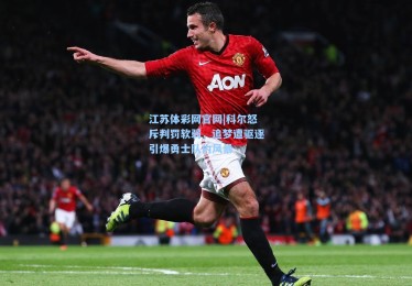 江苏体彩网官网|科尔怒斥判罚软弱，追梦遭驱逐引爆勇士队内风暴