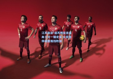 江苏体彩-道苏姆反击追身三分一锤定音 火箭暂停调整难挡败局
