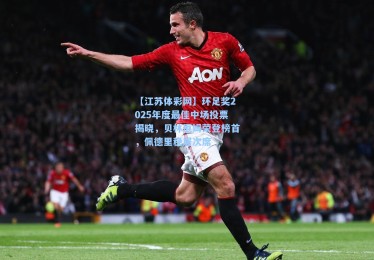 【江苏体彩网】环足奖2025年度最佳中场投票揭晓，贝林厄姆荣登榜首，佩德里稳居次席