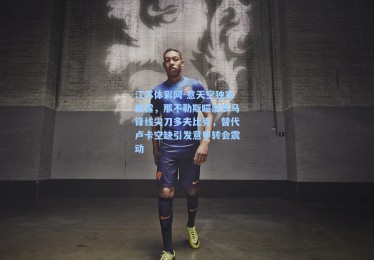 江苏体彩网-意天空独家披露，那不勒斯瞄准罗马锋线尖刀多夫比克，替代卢卡空缺引发意甲转会震动