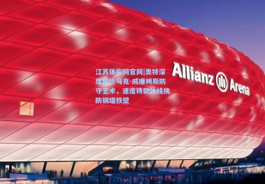 江苏体彩网官网|奥特深度解析马克-威廉姆斯防守艺术，速度铸就外线换防铜墙铁壁