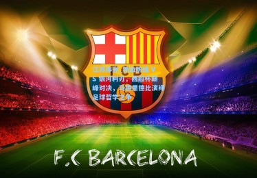 江苏体彩_铁血防线 VS 银河利刃，西超杯巅峰对决，马德里德比演绎足球哲学之争