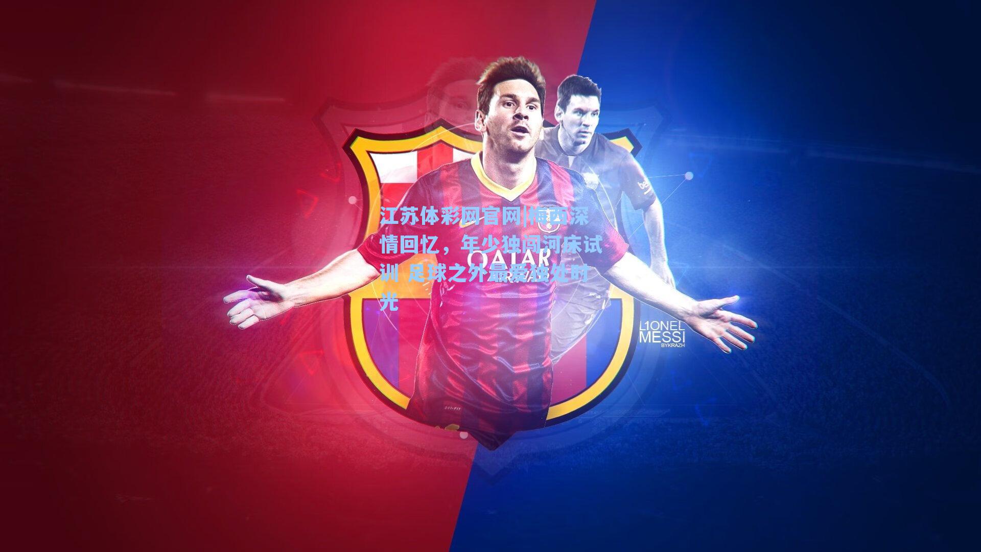 梅西深情回忆,年少独闯河床试训 足球之外最爱独处时光