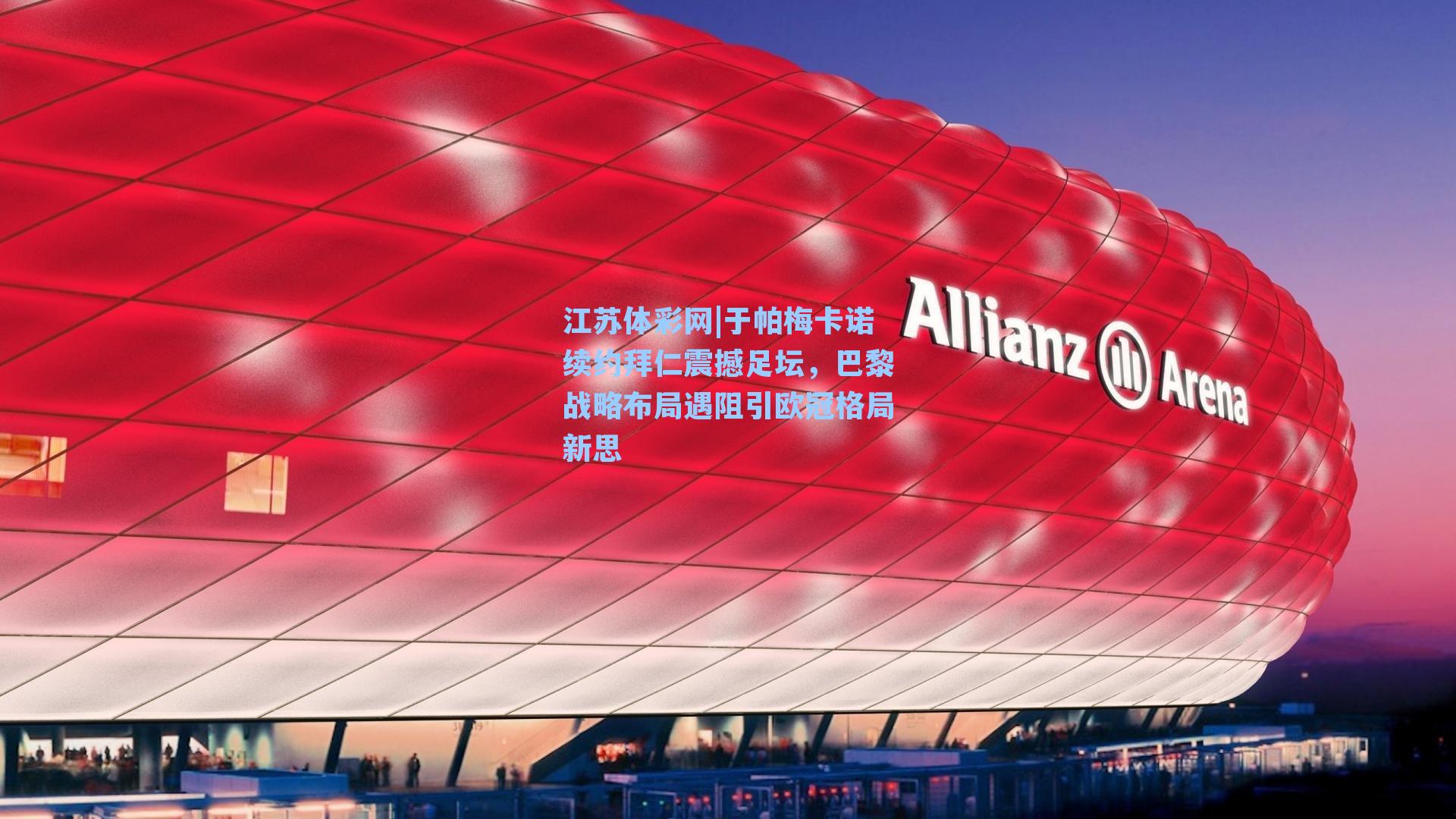 于帕梅卡诺续约拜仁震撼足坛,巴黎战略布局遇阻引欧冠格局新思