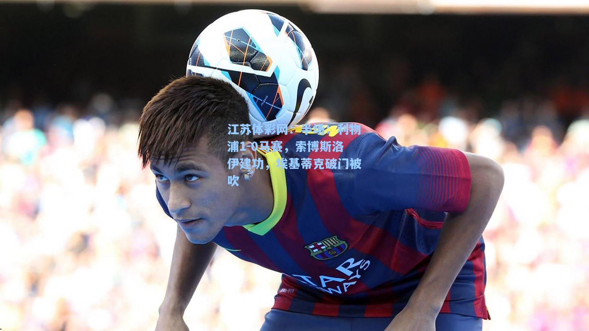 半场：利物浦1-0马赛，索博斯洛伊建功，埃基蒂克破门被吹