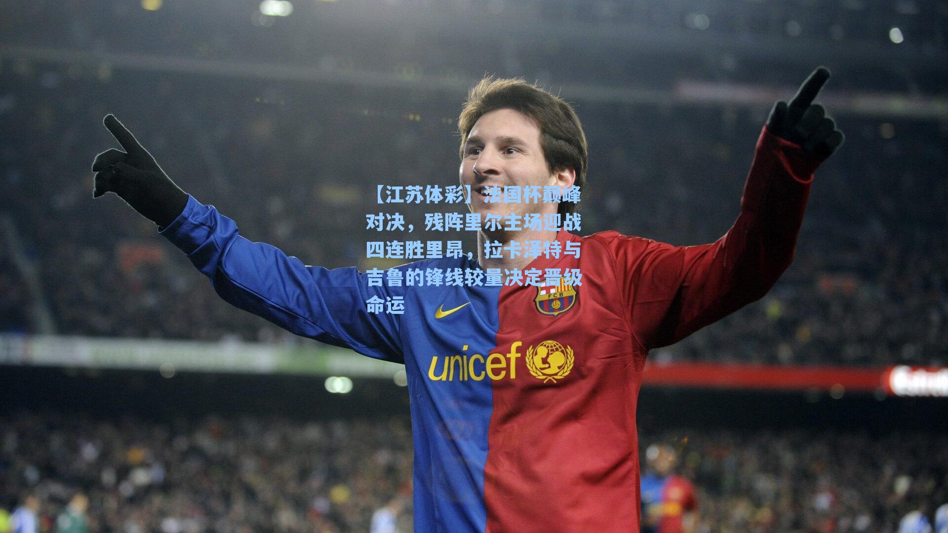 法国杯巅峰对决，残阵里尔主场迎战四连胜里昂，拉卡泽特与吉鲁的锋线较量决定晋级命运