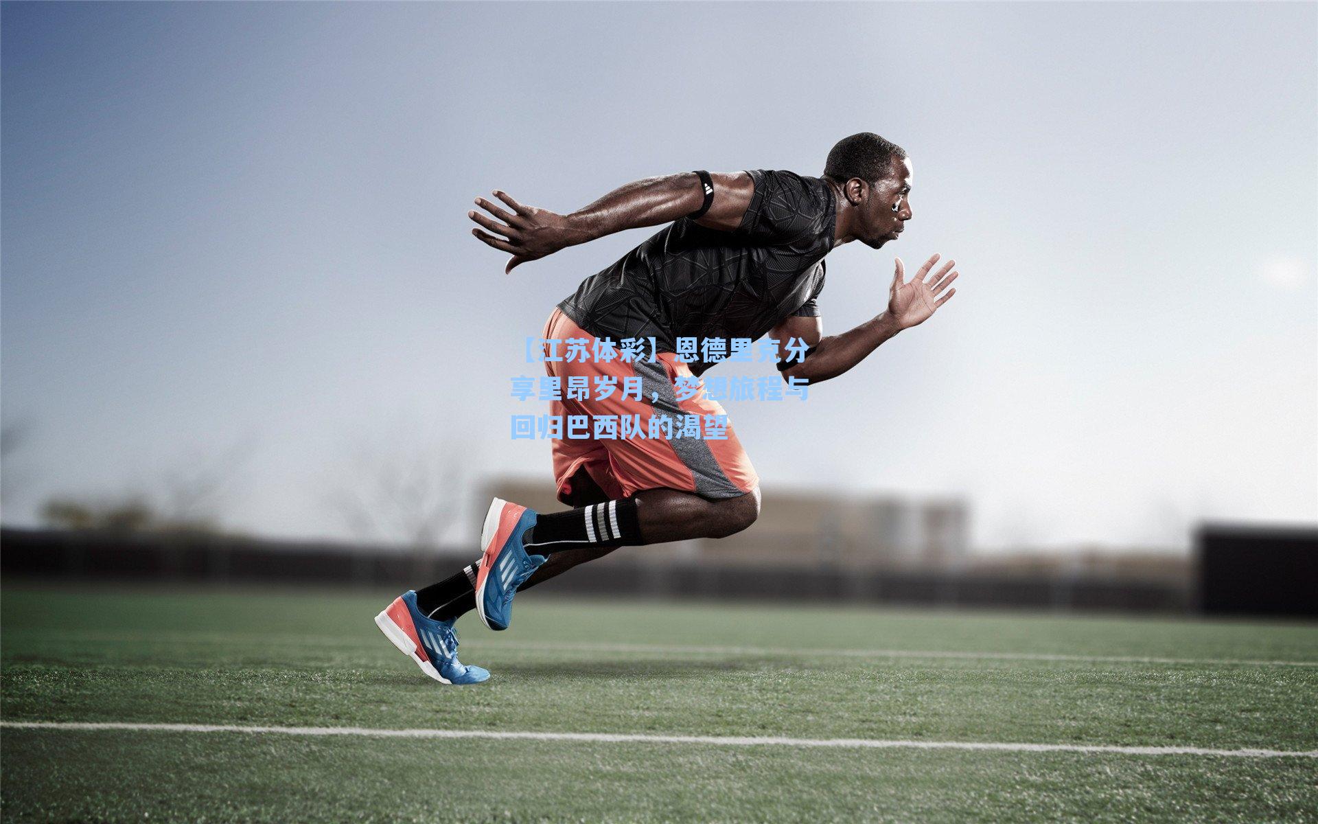 恩德里克分享里昂岁月，梦想旅程与回归巴西队的渴望