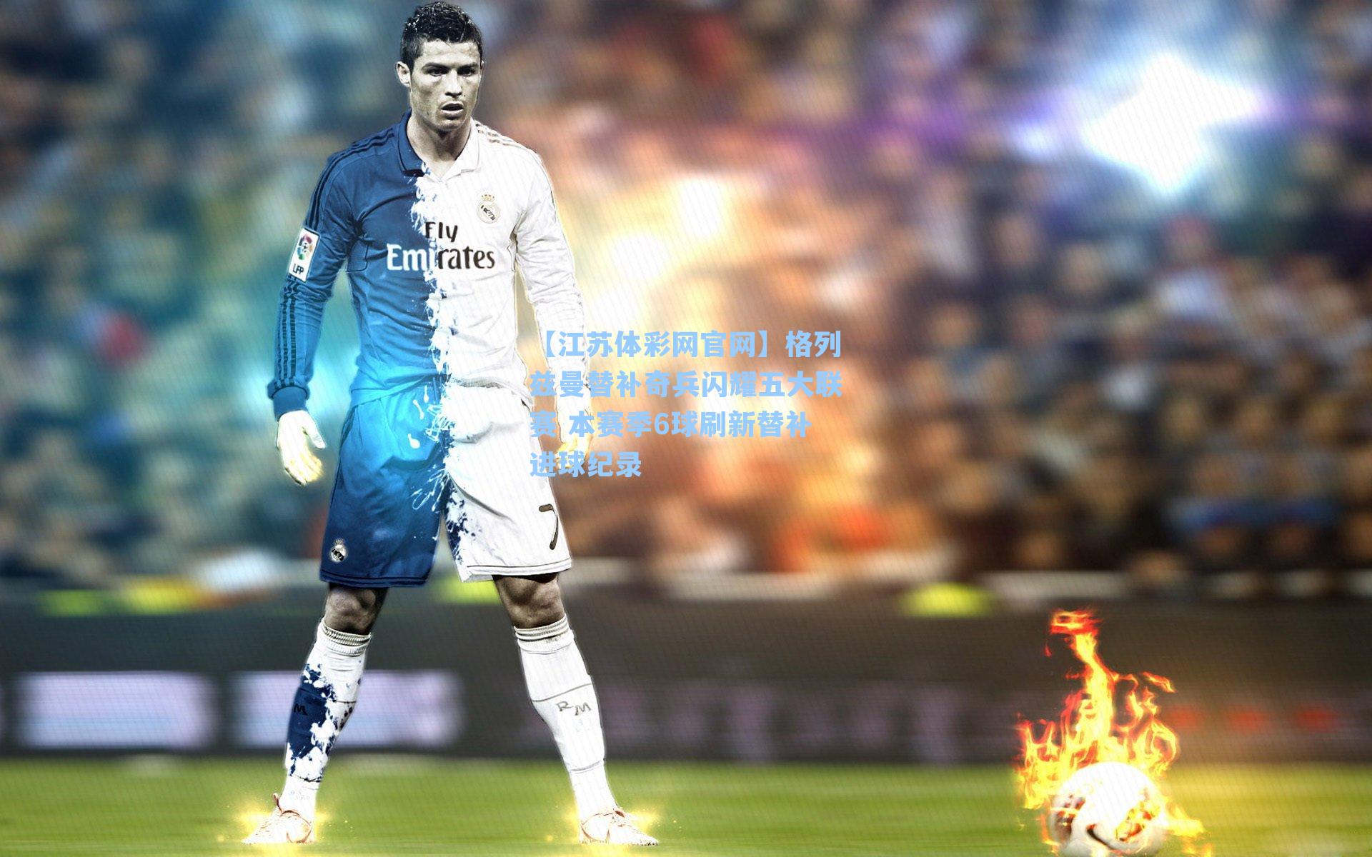 格列兹曼替补奇兵闪耀五大联赛 本赛季6球刷新替补进球纪录