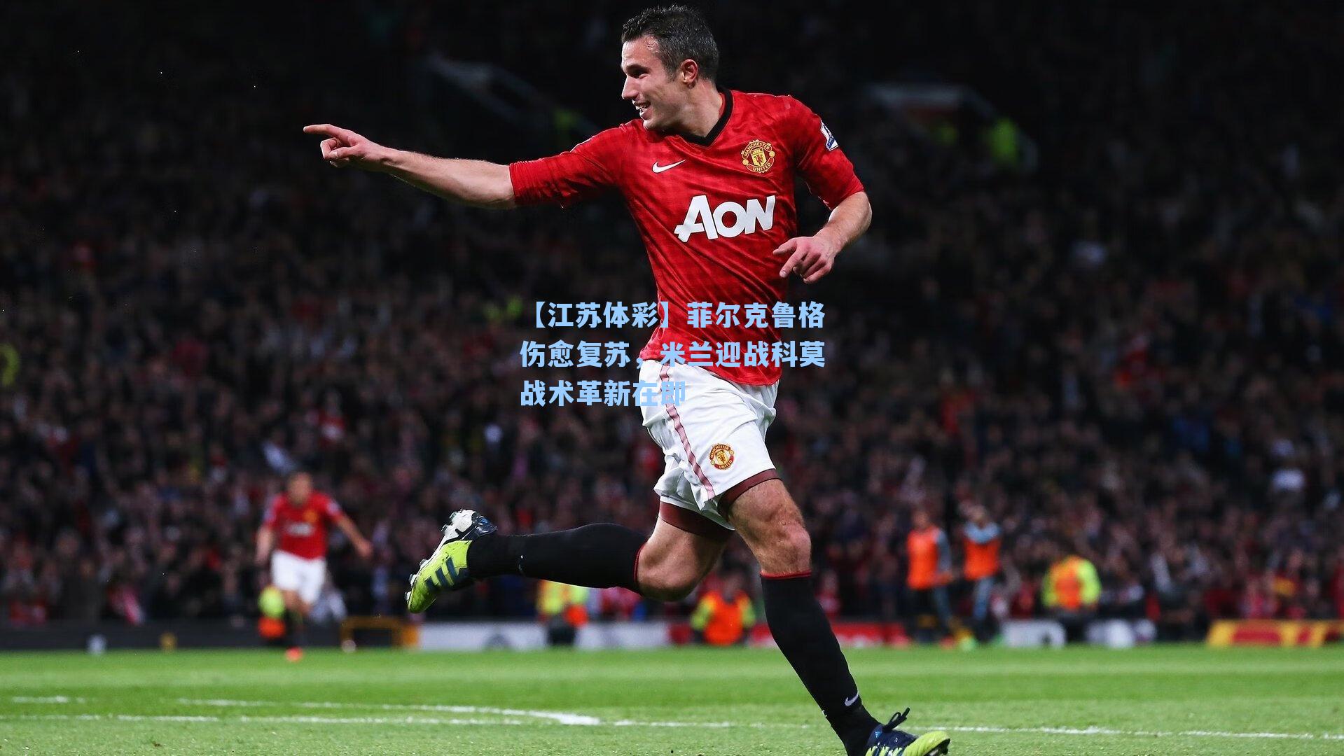 菲尔克鲁格伤愈复苏,米兰迎战科莫战术革新在即