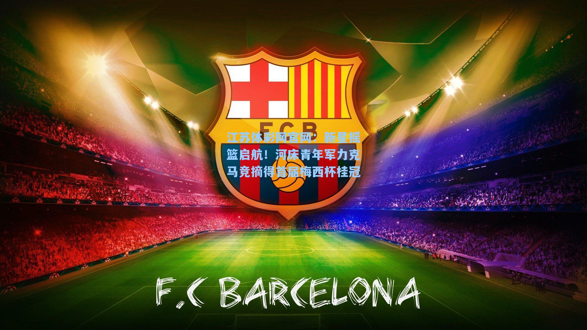 新星摇篮启航！河床青年军力克马竞摘得首届梅西杯桂冠