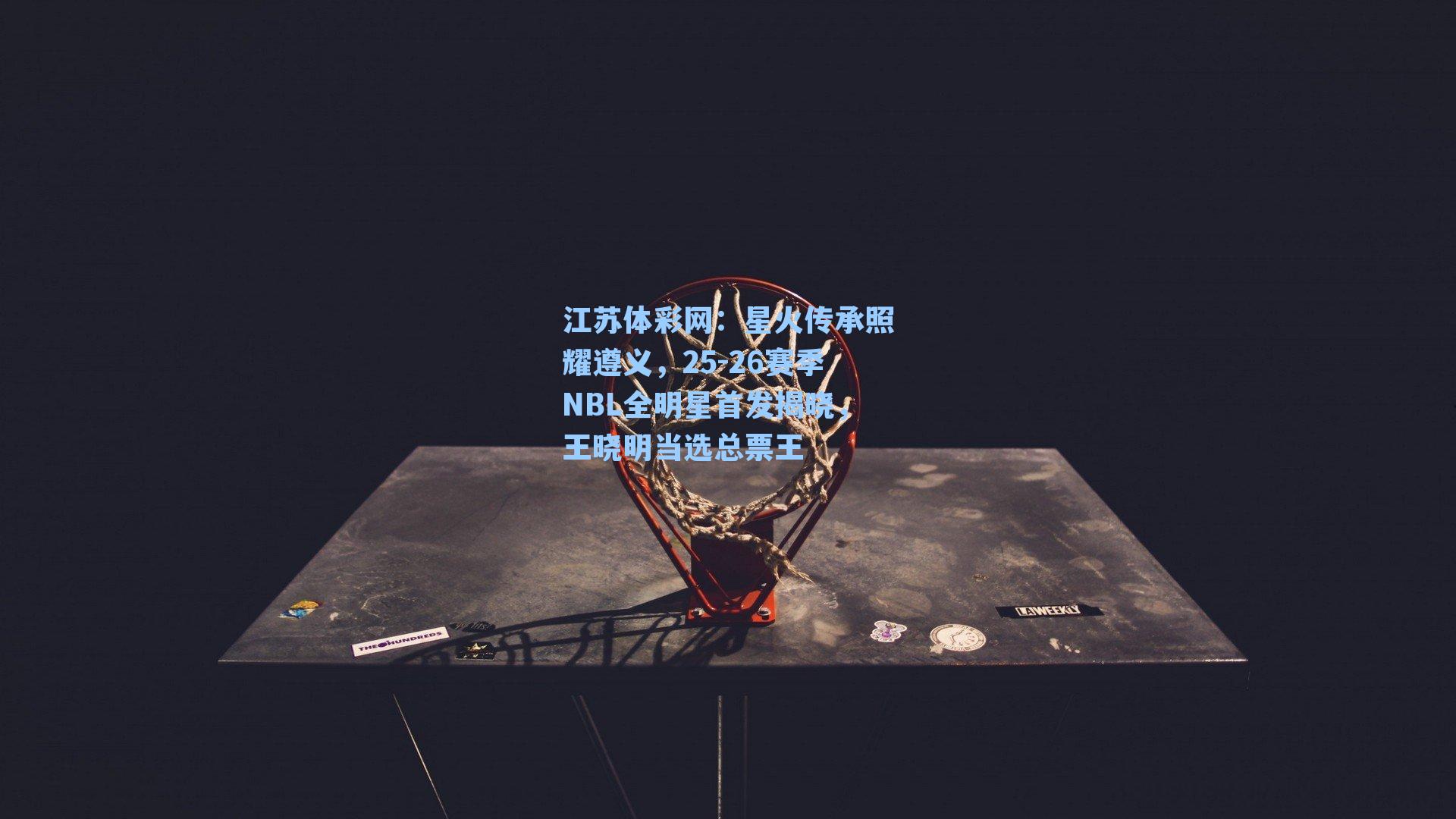 星火传承照耀遵义，25-26赛季NBL全明星首发揭晓，王晓明当选总票王