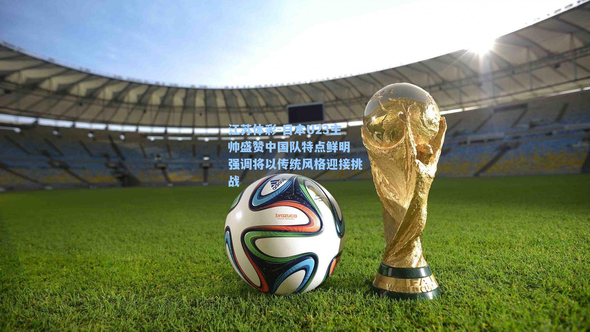 日本U23主帅盛赞中国队特点鲜明 强调将以传统风格迎接挑战